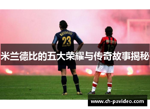 米兰德比的五大荣耀与传奇故事揭秘 米兰德比的五大荣耀与传奇故事揭秘