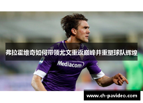 弗拉霍维奇如何带领尤文重返巅峰并重塑球队辉煌