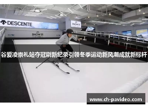 谷爱凌崇礼站夺冠刷新纪录引领冬季运动新风潮成就新标杆 谷爱凌崇礼站夺冠刷新纪录引领冬季运动新风潮成就新标杆