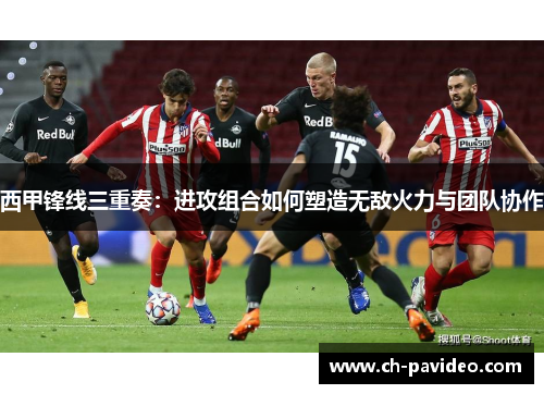 西甲锋线三重奏:进攻组合如何塑造无敌火力与团队协作 西甲锋线三重奏:进攻组合如何塑造无敌火力与团队协作