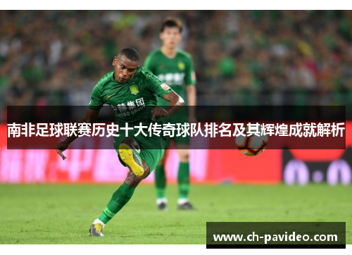 南非足球联赛历史十大传奇球队排名及其辉煌成就解析 南非足球联赛历史十大传奇球队排名及其辉煌成就解析