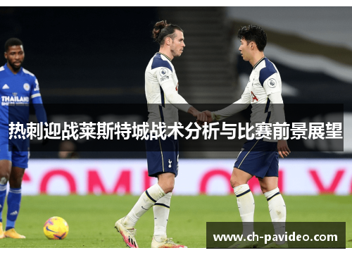 热刺迎战莱斯特城战术分析与比赛前景展望