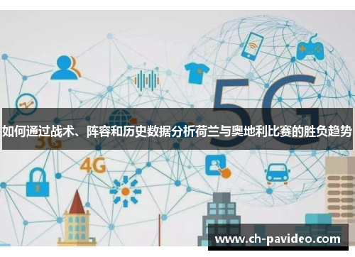 如何通过战术、阵容和历史数据分析荷兰与奥地利比赛的胜负趋势