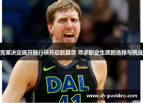 克莱决定离开独行侠开启新篇章 寻求职业生涯新选择与挑战