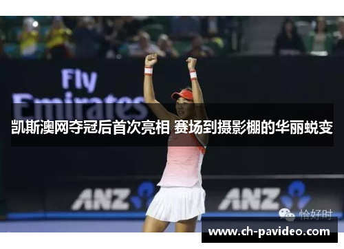 凯斯澳网夺冠后首次亮相 赛场到摄影棚的华丽蜕变