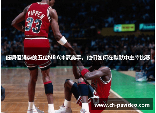 低调但强势的五位NBA冲冠高手,他们如何在默默中主宰比赛 低调但强势的五位NBA冲冠高手,他们如何在默默中主宰比赛