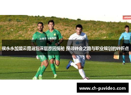 侯永永加盟云南背后深层原因揭秘 探寻转会之路与职业规划的转折点 侯永永加盟云南背后深层原因揭秘 探寻转会之路与职业规划的转折点