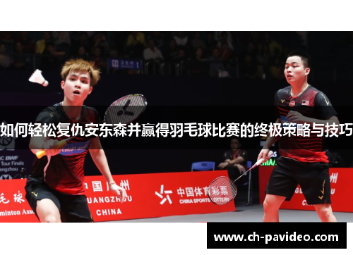 如何轻松复仇安东森并赢得羽毛球比赛的终极策略与技巧 如何轻松复仇安东森并赢得羽毛球比赛的终极策略与技巧
