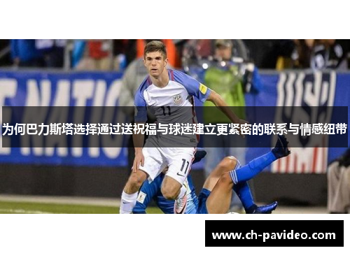 为何巴力斯塔选择通过送祝福与球迷建立更紧密的联系与情感纽带 为何巴力斯塔选择通过送祝福与球迷建立更紧密的联系与情感纽带