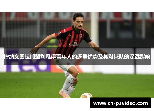 博纳文图拉加盟利雅得青年人的多重优势及其对球队的深远影响 博纳文图拉加盟利雅得青年人的多重优势及其对球队的深远影响