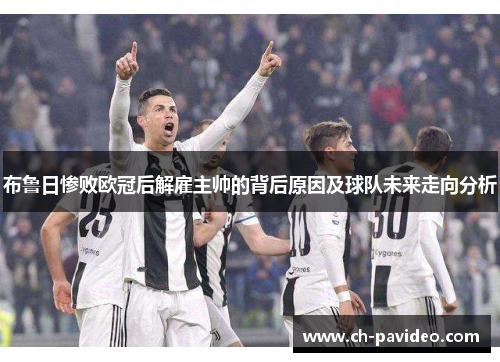 布鲁日惨败欧冠后解雇主帅的背后原因及球队未来走向分析 布鲁日惨败欧冠后解雇主帅的背后原因及球队未来走向分析