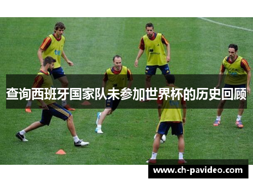 查询西班牙国家队未参加世界杯的历史回顾 查询西班牙国家队未参加世界杯的历史回顾