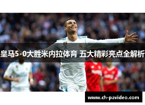 皇马5-0大胜米内拉体育 五大精彩亮点全解析 皇马5-0大胜米内拉体育 五大精彩亮点全解析