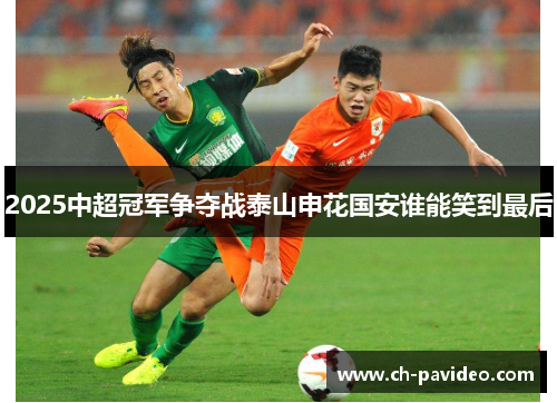 2025中超冠军争夺战泰山申花国安谁能笑到最后 2025中超冠军争夺战泰山申花国安谁能笑到最后