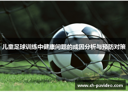 儿童足球训练中健康问题的成因分析与预防对策 儿童足球训练中健康问题的成因分析与预防对策