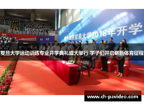 复旦大学运动训练专业开学典礼盛大举行 学子们开启崭新体育征程 复旦大学运动训练专业开学典礼盛大举行 学子们开启崭新体育征程