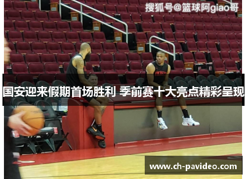 国安迎来假期首场胜利 季前赛十大亮点精彩呈现 国安迎来假期首场胜利 季前赛十大亮点精彩呈现