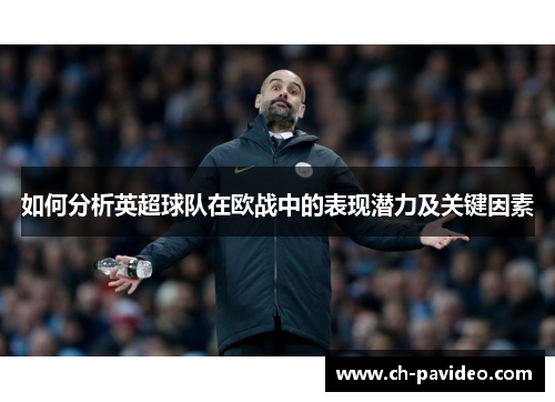 如何分析英超球队在欧战中的表现潜力及关键因素 如何分析英超球队在欧战中的表现潜力及关键因素