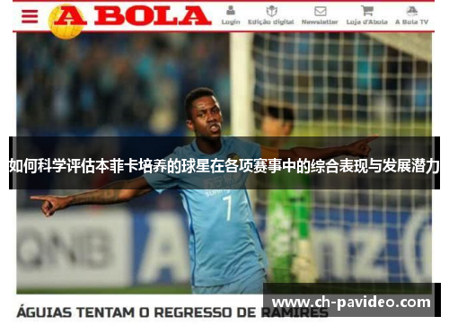 如何科学评估本菲卡培养的球星在各项赛事中的综合表现与发展潜力 如何科学评估本菲卡培养的球星在各项赛事中的综合表现与发展潜力