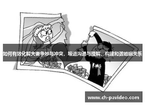 如何有效化解夫妻争吵与冲突,增进沟通与理解,构建和谐婚姻关系 如何有效化解夫妻争吵与冲突,增进沟通与理解,构建和谐婚姻关系