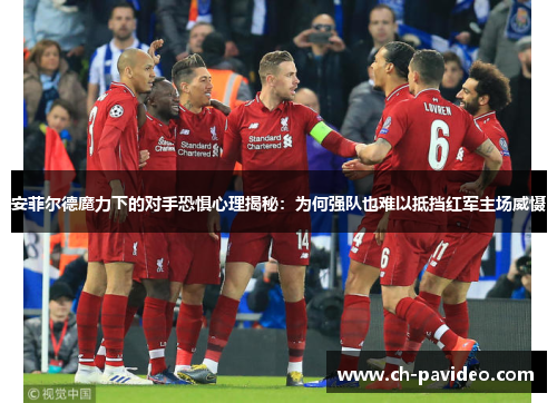 安菲尔德魔力下的对手恐惧心理揭秘:为何强队也难以抵挡红军主场威慑 安菲尔德魔力下的对手恐惧心理揭秘:为何强队也难以抵挡红军主场威慑