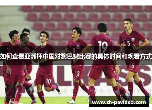 如何查看亚洲杯中国对黎巴嫩比赛的具体时间和观看方式 如何查看亚洲杯中国对黎巴嫩比赛的具体时间和观看方式