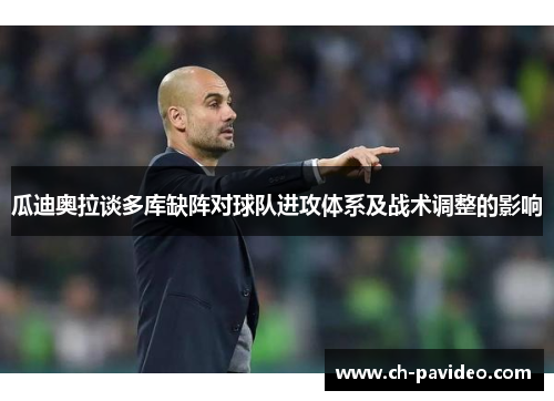 瓜迪奥拉谈多库缺阵对球队进攻体系及战术调整的影响 瓜迪奥拉谈多库缺阵对球队进攻体系及战术调整的影响