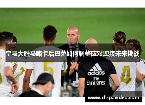 皇马大胜马略卡后巴萨如何调整应对迎接未来挑战