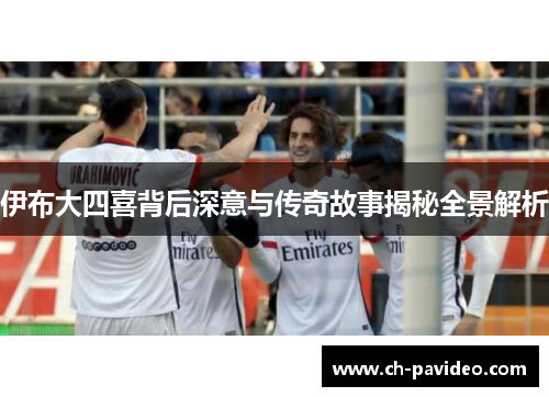 伊布大四喜背后深意与传奇故事揭秘全景解析 伊布大四喜背后深意与传奇故事揭秘全景解析