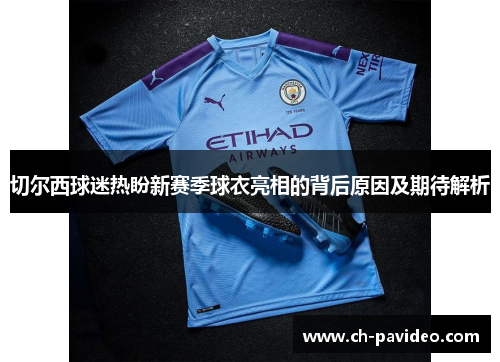 切尔西球迷热盼新赛季球衣亮相的背后原因及期待解析 切尔西球迷热盼新赛季球衣亮相的背后原因及期待解析