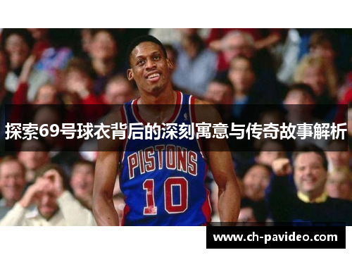 探索69号球衣背后的深刻寓意与传奇故事解析 探索69号球衣背后的深刻寓意与传奇故事解析