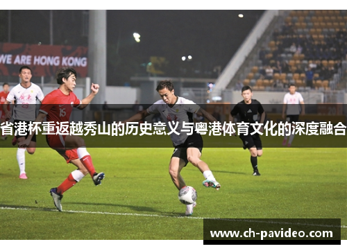 省港杯重返越秀山的历史意义与粤港体育文化的深度融合