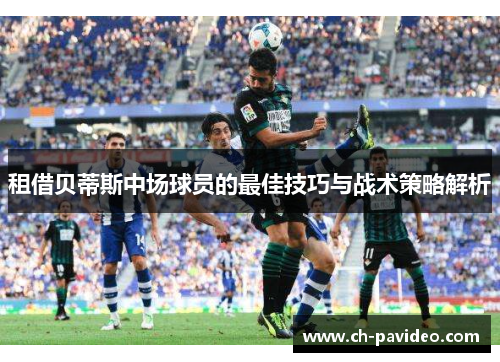 租借贝蒂斯中场球员的最佳技巧与战术策略解析 租借贝蒂斯中场球员的最佳技巧与战术策略解析