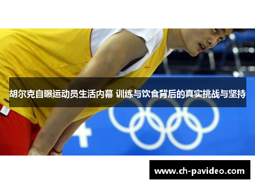 胡尔克自曝运动员生活内幕 训练与饮食背后的真实挑战与坚持