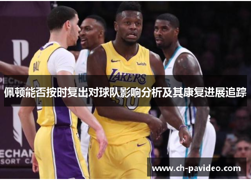 佩顿能否按时复出对球队影响分析及其康复进展追踪