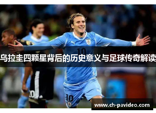 乌拉圭四颗星背后的历史意义与足球传奇解读 乌拉圭四颗星背后的历史意义与足球传奇解读