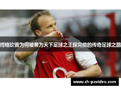 博格坎普为何被誉为天下足球之王探究他的传奇足球之路 博格坎普为何被誉为天下足球之王探究他的传奇足球之路