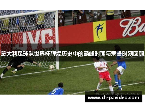 意大利足球队世界杯辉煌历史中的巅峰时期与荣誉时刻回顾 意大利足球队世界杯辉煌历史中的巅峰时期与荣誉时刻回顾