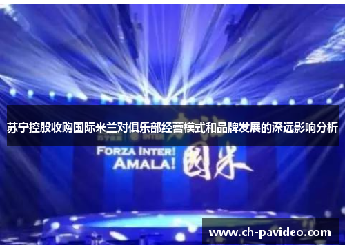 苏宁控股收购国际米兰对俱乐部经营模式和品牌发展的深远影响分析 苏宁控股收购国际米兰对俱乐部经营模式和品牌发展的深远影响分析