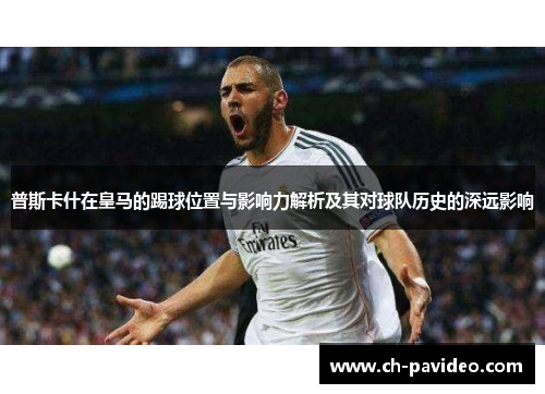 普斯卡什在皇马的踢球位置与影响力解析及其对球队历史的深远影响