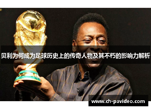 贝利为何成为足球历史上的传奇人物及其不朽的影响力解析