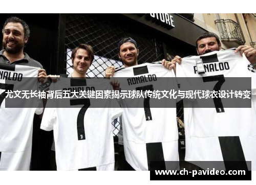 尤文无长袖背后五大关键因素揭示球队传统文化与现代球衣设计转变 尤文无长袖背后五大关键因素揭示球队传统文化与现代球衣设计转变