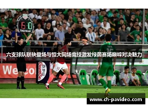 六支球队联袂登场与恒大同场竞技激发绿茵赛场巅峰对决魅力 六支球队联袂登场与恒大同场竞技激发绿茵赛场巅峰对决魅力