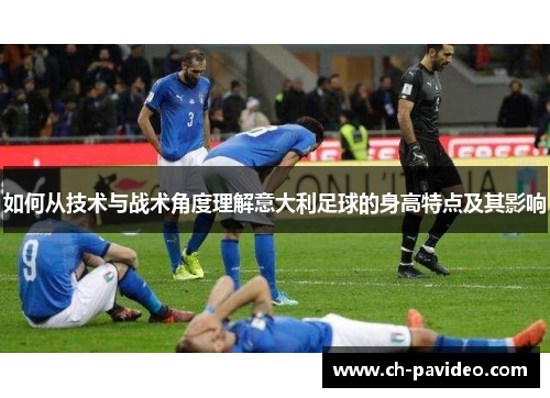 如何从技术与战术角度理解意大利足球的身高特点及其影响 如何从技术与战术角度理解意大利足球的身高特点及其影响