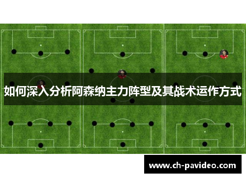 如何深入分析阿森纳主力阵型及其战术运作方式 如何深入分析阿森纳主力阵型及其战术运作方式