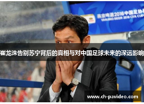 崔龙洙告别苏宁背后的真相与对中国足球未来的深远影响