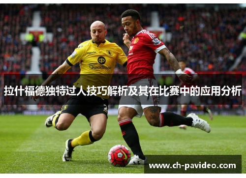 拉什福德独特过人技巧解析及其在比赛中的应用分析 拉什福德独特过人技巧解析及其在比赛中的应用分析