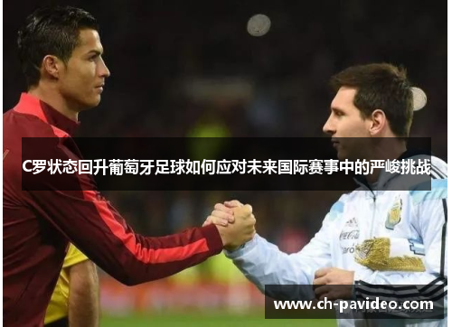 C罗状态回升葡萄牙足球如何应对未来国际赛事中的严峻挑战 C罗状态回升葡萄牙足球如何应对未来国际赛事中的严峻挑战