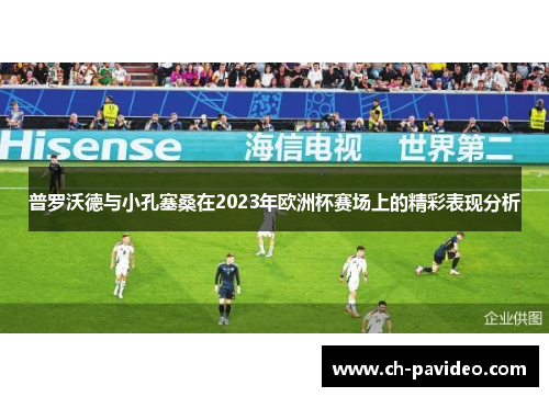 普罗沃德与小孔塞桑在2023年欧洲杯赛场上的精彩表现分析
