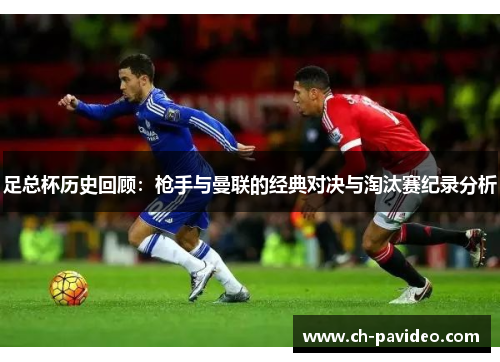 足总杯历史回顾:枪手与曼联的经典对决与淘汰赛纪录分析 足总杯历史回顾:枪手与曼联的经典对决与淘汰赛纪录分析